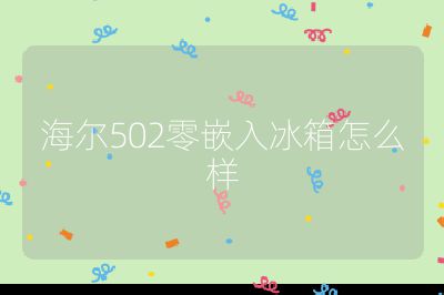 海爾502零嵌入冰箱怎么樣