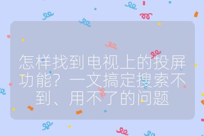 怎樣找到電視上的投屏功能？一文搞定搜索不到、用不了的問題