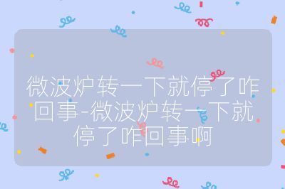 微波爐轉一下就停了咋回事-微波爐轉一下就停了咋回事啊