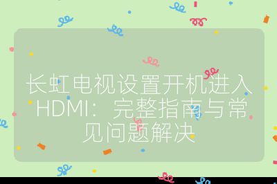 長虹電視設置開機進入 HDMI：完整指南與常見問題解決