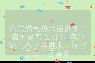 海爾燃?xì)鉄崴鬟M(jìn)水口滴水是怎么回事-海爾燃?xì)鉄崴鬟M(jìn)水口滴水是怎么回事啊