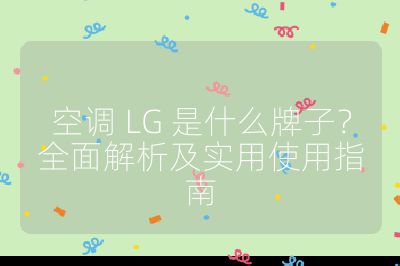 空調 LG 是什么牌子？全面解析及實用使用指南