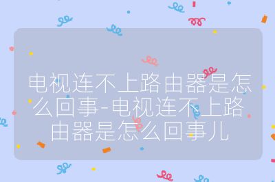 電視連不上路由器是怎么回事-電視連不上路由器是怎么回事兒
