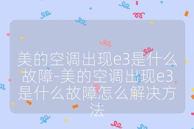 美的空調出現(xiàn)e3是什么故障-美的空調出現(xiàn)e3是什么故障怎么解決方法