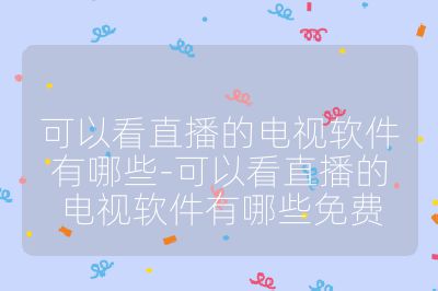 可以看直播的電視軟件有哪些-可以看直播的電視軟件有哪些免費