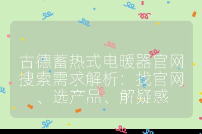 古德蓄熱式電暖器官網(wǎng)搜索需求解析:找官網(wǎng)、選產(chǎn)品、解疑惑