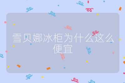 雪貝娜冰柜為什么這么便宜