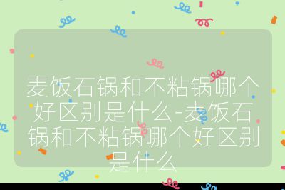 麥飯石鍋和不粘鍋哪個好區別是什么-麥飯石鍋和不粘鍋哪個好區別是什么