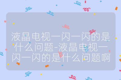 液晶電視一閃一閃的是什么問(wèn)題-液晶電視一閃一閃的是什么問(wèn)題啊