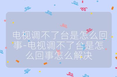 電視調不了臺是怎么回事-電視調不了臺是怎么回事怎么解決