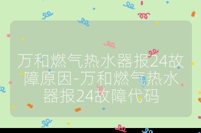 萬和燃氣熱水器報24故障原因-萬和燃氣熱水器報24故障代碼