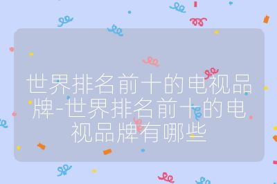 世界排名前十的電視品牌-世界排名前十的電視品牌有哪些