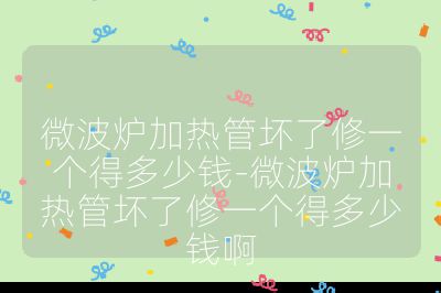 微波爐加熱管壞了修一個得多少錢-微波爐加熱管壞了修一個得多少錢啊