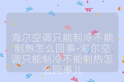 海爾空調(diào)只能制冷不能制熱怎么回事-海爾空調(diào)只能制冷不能制熱怎么回事兒