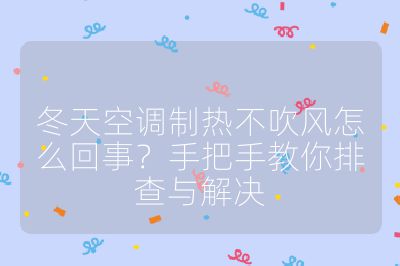 冬天空調制熱不吹風怎么回事?手把手教你排查與解決