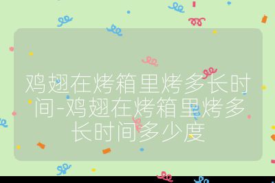 雞翅在烤箱里烤多長(zhǎng)時(shí)間-雞翅在烤箱里烤多長(zhǎng)時(shí)間多少度