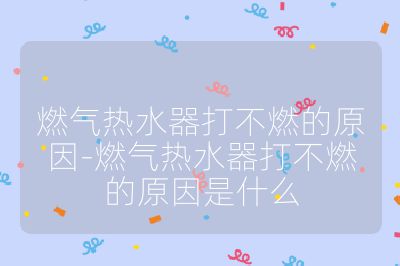 燃氣熱水器打不燃的原因-燃氣熱水器打不燃的原因是什么