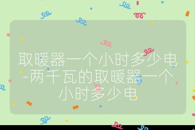 取暖器一個小時多少電-兩千瓦的取暖器一個小時多少電