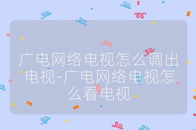 廣電網絡電視怎么調出電視-廣電網絡電視怎么看電視