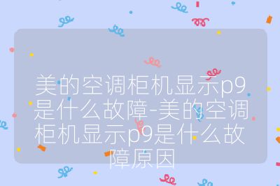 美的空調柜機顯示p9是什么故障-美的空調柜機顯示p9是什么故障原因