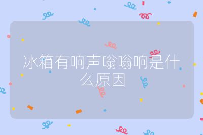冰箱有響聲嗡嗡響是什么原因