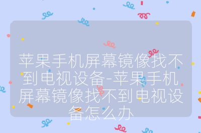 蘋果手機(jī)屏幕鏡像找不到電視設(shè)備-蘋果手機(jī)屏幕鏡像找不到電視設(shè)備怎么辦