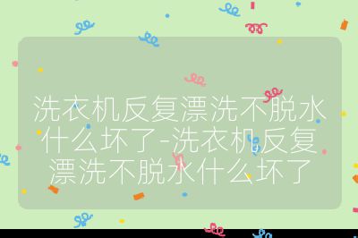 洗衣機反復漂洗不脫水什么壞了-洗衣機反復漂洗不脫水什么壞了