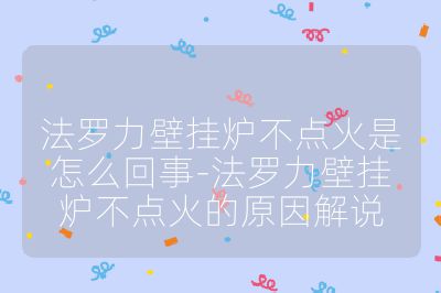 法羅力壁掛爐不點(diǎn)火是怎么回事-法羅力壁掛爐不點(diǎn)火的原因解說(shuō)