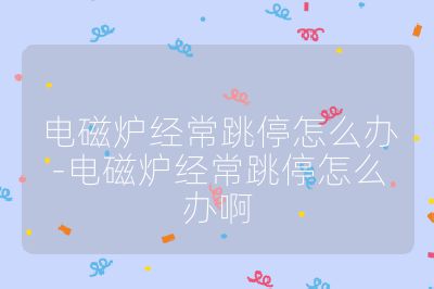 電磁爐經常跳停怎么辦-電磁爐經常跳停怎么辦啊