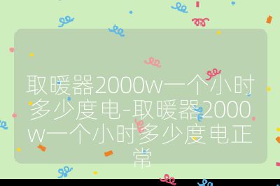 取暖器2000w一個小時多少度電-取暖器2000w一個小時多少度電正常