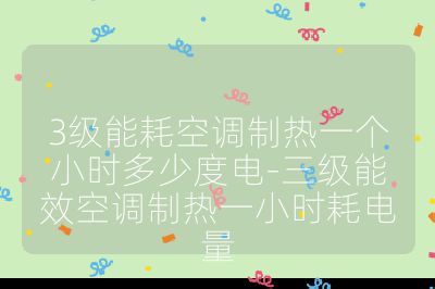 3級能耗空調(diào)制熱一個小時多少度電-三級能效空調(diào)制熱一小時耗電量