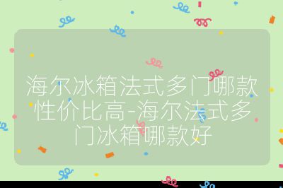 海爾冰箱法式多門哪款性價比高-海爾法式多門冰箱哪款好
