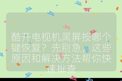 酷開電視機黑屏按哪個鍵恢復？先別急，這些原因和解決方法幫你快速排查
