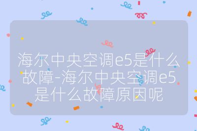 海爾中央空調e5是什么故障-海爾中央空調e5是什么故障原因呢