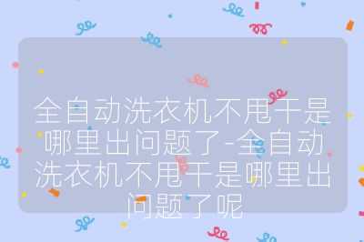 全自動洗衣機不甩干是哪里出問題了-全自動洗衣機不甩干是哪里出問題了呢