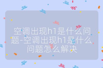 空調(diào)出現(xiàn)h1是什么問(wèn)題-空調(diào)出現(xiàn)h1是什么問(wèn)題怎么解決