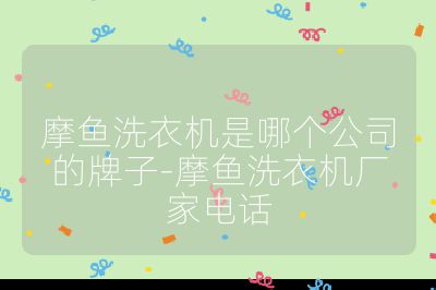 摩魚洗衣機是哪個公司的牌子-摩魚洗衣機廠家電話