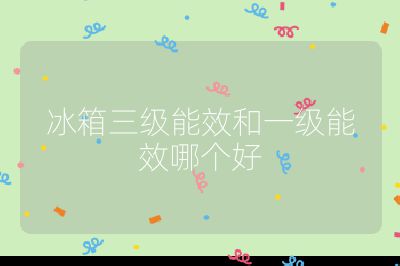 冰箱三級能效和一級能效哪個好
