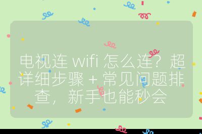 電視連 wifi 怎么連?超詳細(xì)步驟 + 常見問題排查,新手也能秒會(huì)