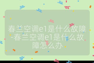 春蘭空調e1是什么故障-春蘭空調e1是什么故障怎么辦