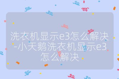 洗衣機顯示e3怎么解決-小天鵝洗衣機顯示e3怎么解決