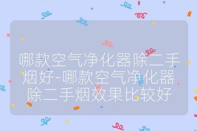 哪款空氣凈化器除二手煙好-哪款空氣凈化器除二手煙效果比較好