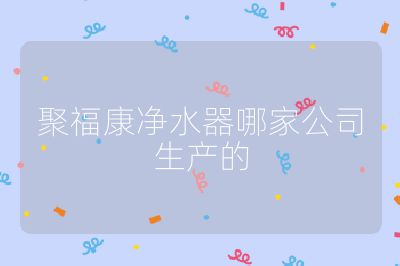聚福康凈水器哪家公司生產(chǎn)的