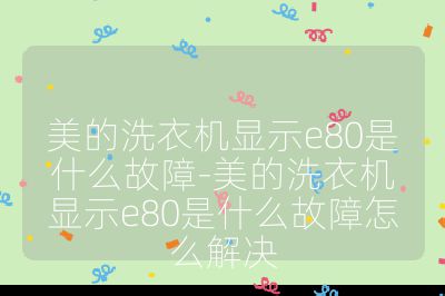 美的洗衣機顯示e80是什么故障-美的洗衣機顯示e80是什么故障怎么解決