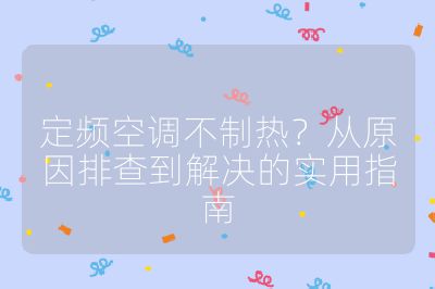定頻空調不制熱？從原因排查到解決的實用指南