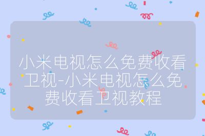 小米電視怎么免費收看衛(wèi)視-小米電視怎么免費收看衛(wèi)視教程