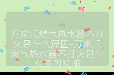 萬家樂燃氣熱水器不打火是什么原因-萬家樂燃氣熱水器不打火是什么原因視頻