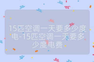 15匹空調(diào)一天要多少度電-15匹空調(diào)一天要多少度電費(fèi)
