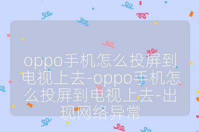 oppo手機怎么投屏到電視上去-oppo手機怎么投屏到電視上去-出現網絡異常