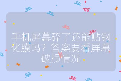 手機屏幕碎了還能貼鋼化膜嗎？答案要看屏幕破損情況